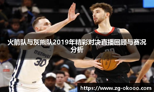 火箭队与灰熊队2019年精彩对决直播回顾与赛况分析