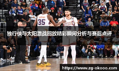 独行侠与太阳激战回放精彩瞬间分析与赛后点评