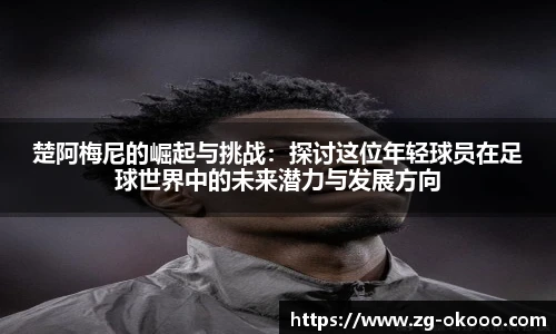 楚阿梅尼的崛起与挑战：探讨这位年轻球员在足球世界中的未来潜力与发展方向
