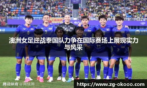 澳洲女足迎战泰国队力争在国际赛场上展现实力与风采