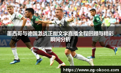 墨西哥与德国激战正酣文字直播全程回顾与精彩瞬间分析