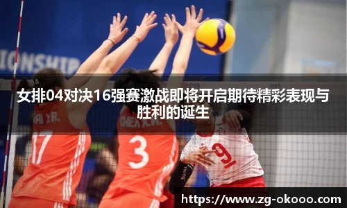 女排04对决16强赛激战即将开启期待精彩表现与胜利的诞生