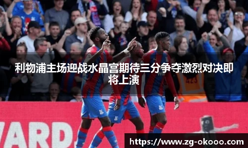利物浦主场迎战水晶宫期待三分争夺激烈对决即将上演