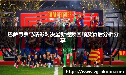 巴萨与罗马精彩对决最新视频回顾及赛后分析分享