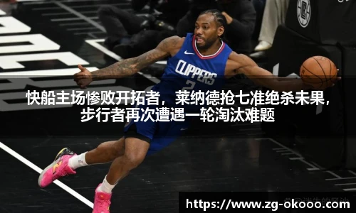 快船主场惨败开拓者，莱纳德抢七准绝杀未果，步行者再次遭遇一轮淘汰难题