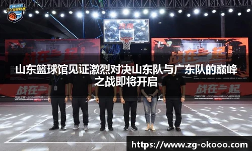 山东篮球馆见证激烈对决山东队与广东队的巅峰之战即将开启