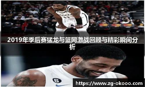 2019年季后赛猛龙与篮网激战回顾与精彩瞬间分析