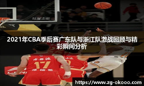 2021年CBA季后赛广东队与浙江队激战回顾与精彩瞬间分析