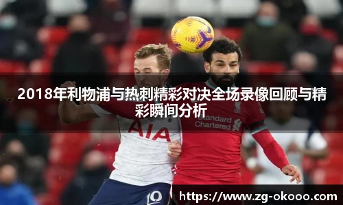 2018年利物浦与热刺精彩对决全场录像回顾与精彩瞬间分析