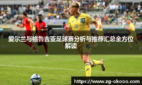 爱尔兰与格鲁吉亚足球赛分析与推荐汇总全方位解读