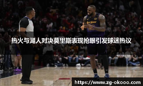 热火与湖人对决莫里斯表现抢眼引发球迷热议