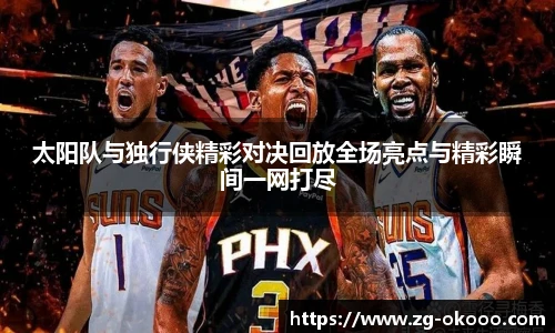 太阳队与独行侠精彩对决回放全场亮点与精彩瞬间一网打尽