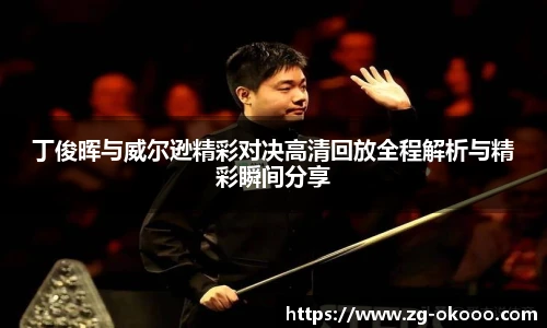 丁俊晖与威尔逊精彩对决高清回放全程解析与精彩瞬间分享