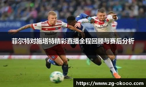 菲尔特对施塔特精彩直播全程回顾与赛后分析