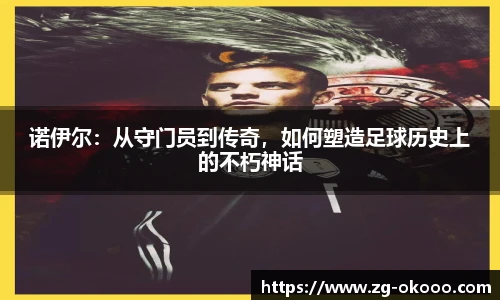 诺伊尔：从守门员到传奇，如何塑造足球历史上的不朽神话