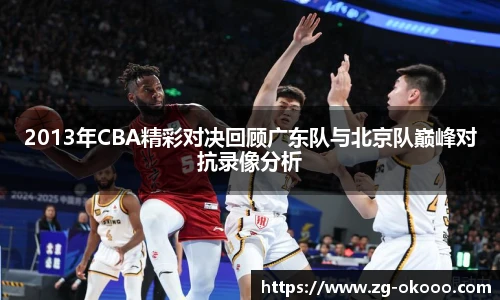 2013年CBA精彩对决回顾广东队与北京队巅峰对抗录像分析