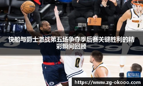 快船与爵士激战第五场争夺季后赛关键胜利的精彩瞬间回顾