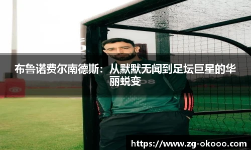 布鲁诺费尔南德斯：从默默无闻到足坛巨星的华丽蜕变