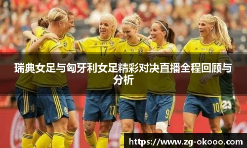 瑞典女足与匈牙利女足精彩对决直播全程回顾与分析