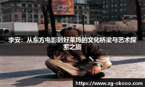 李安：从东方电影到好莱坞的文化桥梁与艺术探索之旅