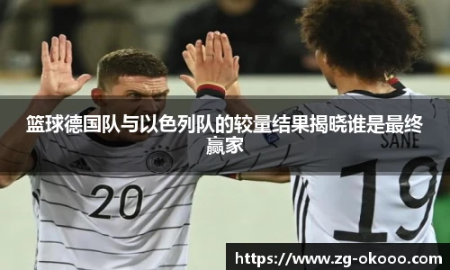 篮球德国队与以色列队的较量结果揭晓谁是最终赢家