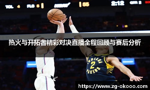 热火与开拓者精彩对决直播全程回顾与赛后分析