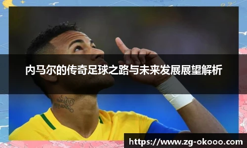 内马尔的传奇足球之路与未来发展展望解析