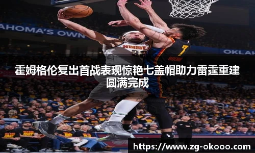 霍姆格伦复出首战表现惊艳七盖帽助力雷霆重建圆满完成