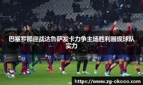 巴塞罗那迎战达鲁萨发卡力争主场胜利展现球队实力