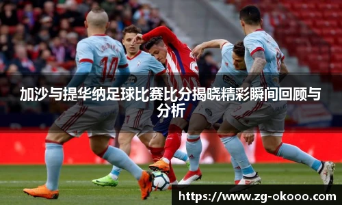 加沙与提华纳足球比赛比分揭晓精彩瞬间回顾与分析