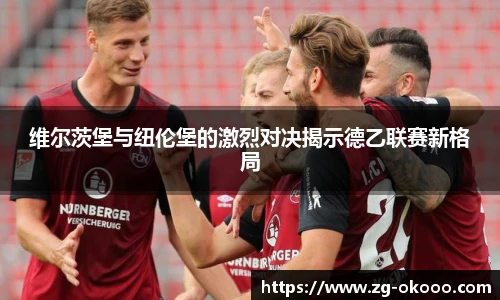 维尔茨堡与纽伦堡的激烈对决揭示德乙联赛新格局