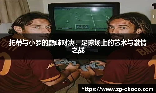 托蒂与小罗的巅峰对决：足球场上的艺术与激情之战