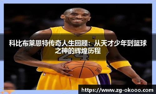 科比布莱恩特传奇人生回顾：从天才少年到篮球之神的辉煌历程