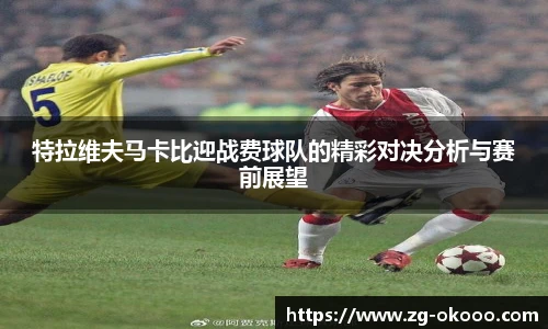 特拉维夫马卡比迎战费球队的精彩对决分析与赛前展望