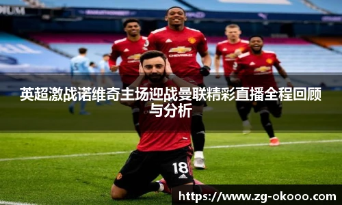 英超激战诺维奇主场迎战曼联精彩直播全程回顾与分析