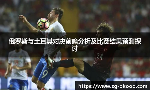 俄罗斯与土耳其对决前瞻分析及比赛结果预测探讨