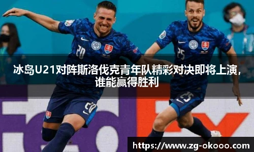 冰岛U21对阵斯洛伐克青年队精彩对决即将上演，谁能赢得胜利
