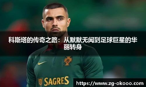 科斯塔的传奇之路：从默默无闻到足球巨星的华丽转身