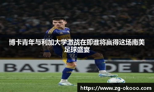 博卡青年与利加大学激战在即谁将赢得这场南美足球盛宴