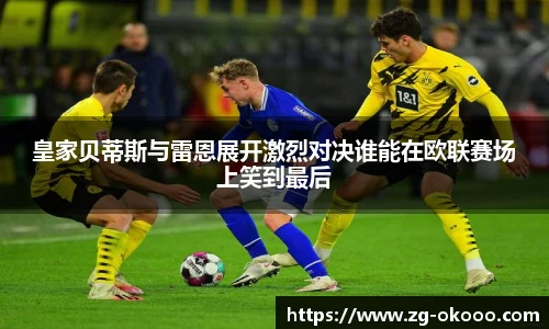 皇家贝蒂斯与雷恩展开激烈对决谁能在欧联赛场上笑到最后