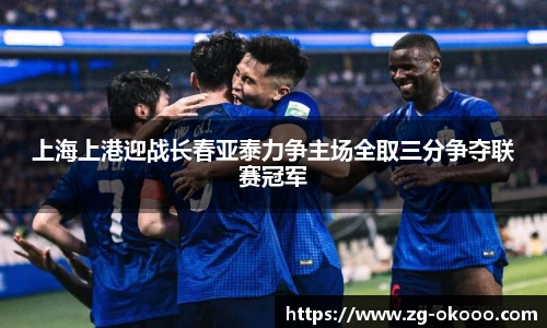 上海上港迎战长春亚泰力争主场全取三分争夺联赛冠军